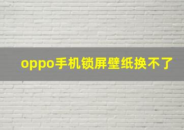 oppo手机锁屏壁纸换不了