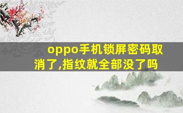 oppo手机锁屏密码取消了,指纹就全部没了吗