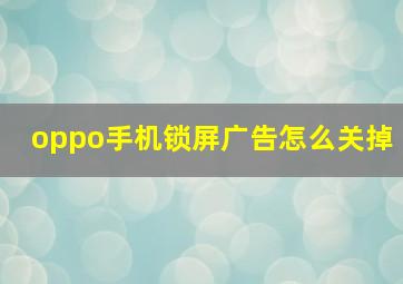 oppo手机锁屏广告怎么关掉