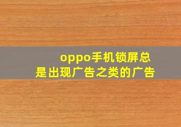 oppo手机锁屏总是出现广告之类的广告