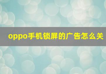 oppo手机锁屏的广告怎么关