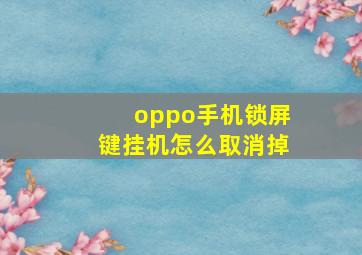 oppo手机锁屏键挂机怎么取消掉