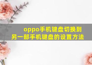 oppo手机键盘切换到另一部手机键盘的设置方法