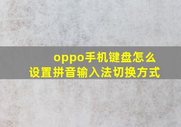 oppo手机键盘怎么设置拼音输入法切换方式