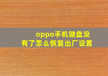 oppo手机键盘没有了怎么恢复出厂设置