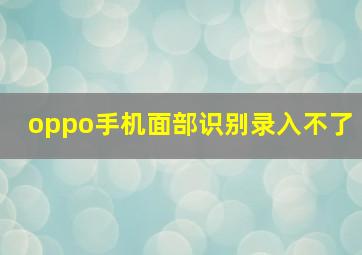 oppo手机面部识别录入不了