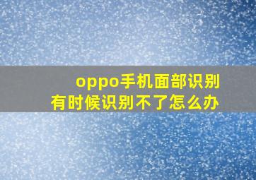 oppo手机面部识别有时候识别不了怎么办