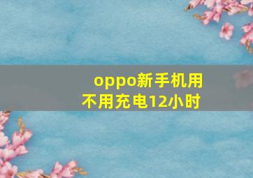 oppo新手机用不用充电12小时