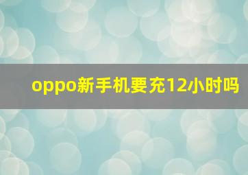 oppo新手机要充12小时吗