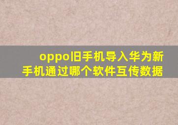 oppo旧手机导入华为新手机通过哪个软件互传数据