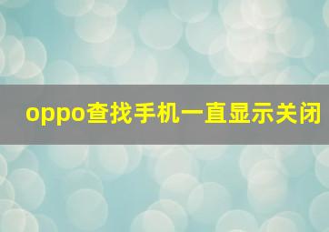 oppo查找手机一直显示关闭