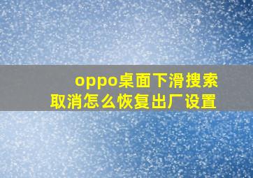 oppo桌面下滑搜索取消怎么恢复出厂设置