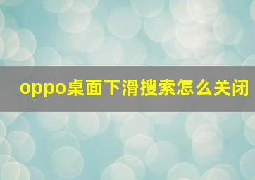 oppo桌面下滑搜索怎么关闭