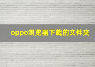 oppo浏览器下载的文件夹