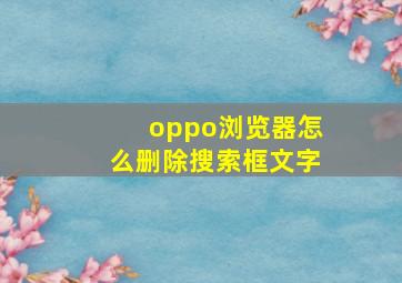 oppo浏览器怎么删除搜索框文字