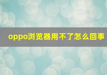 oppo浏览器用不了怎么回事