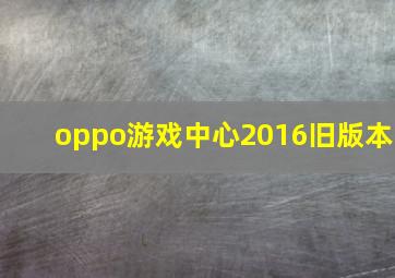 oppo游戏中心2016旧版本