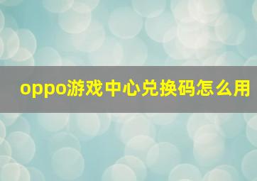 oppo游戏中心兑换码怎么用