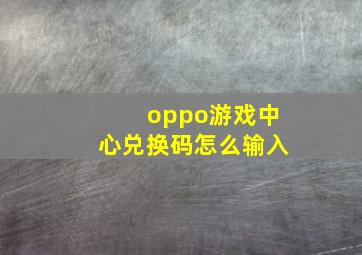 oppo游戏中心兑换码怎么输入