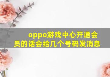 oppo游戏中心开通会员的话会给几个号码发消息