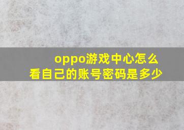 oppo游戏中心怎么看自己的账号密码是多少