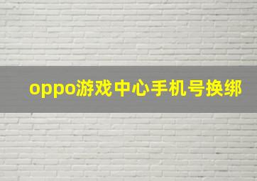 oppo游戏中心手机号换绑