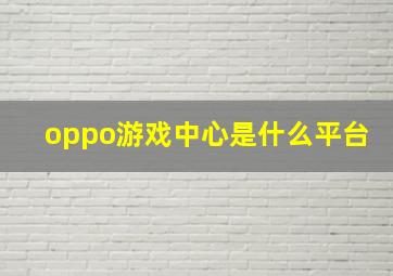 oppo游戏中心是什么平台