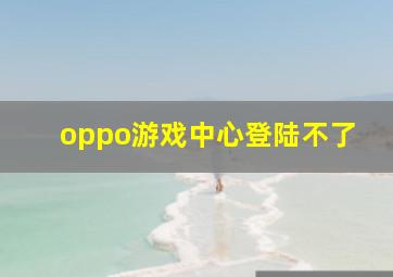 oppo游戏中心登陆不了