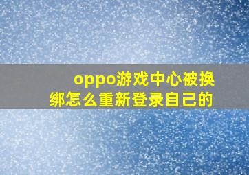 oppo游戏中心被换绑怎么重新登录自己的