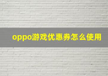 oppo游戏优惠券怎么使用