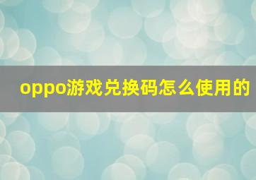 oppo游戏兑换码怎么使用的