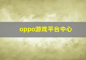 oppo游戏平台中心