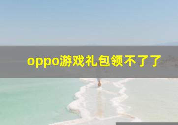 oppo游戏礼包领不了了