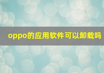 oppo的应用软件可以卸载吗