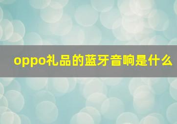 oppo礼品的蓝牙音响是什么