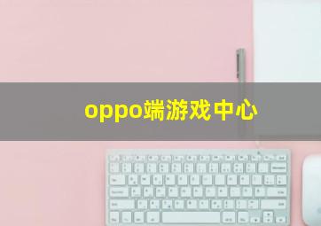 oppo端游戏中心