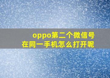 oppo第二个微信号在同一手机怎么打开呢