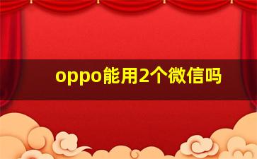 oppo能用2个微信吗