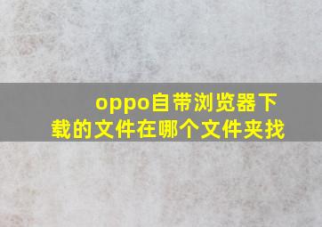 oppo自带浏览器下载的文件在哪个文件夹找