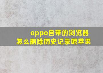 oppo自带的浏览器怎么删除历史记录呢苹果