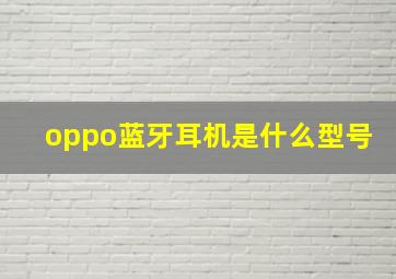 oppo蓝牙耳机是什么型号