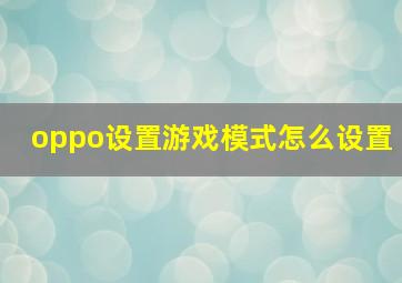 oppo设置游戏模式怎么设置