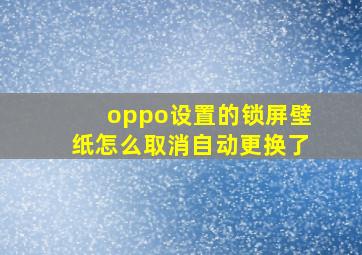 oppo设置的锁屏壁纸怎么取消自动更换了