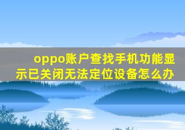 oppo账户查找手机功能显示已关闭无法定位设备怎么办