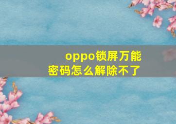 oppo锁屏万能密码怎么解除不了