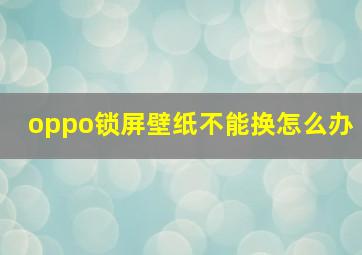 oppo锁屏壁纸不能换怎么办