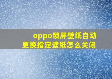 oppo锁屏壁纸自动更换指定壁纸怎么关闭