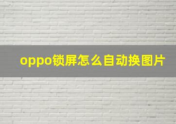 oppo锁屏怎么自动换图片