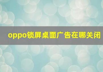 oppo锁屏桌面广告在哪关闭