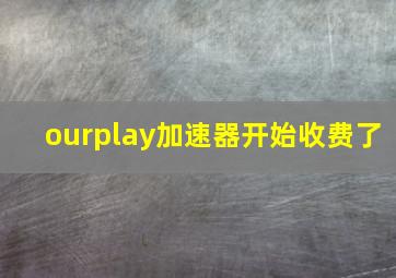 ourplay加速器开始收费了